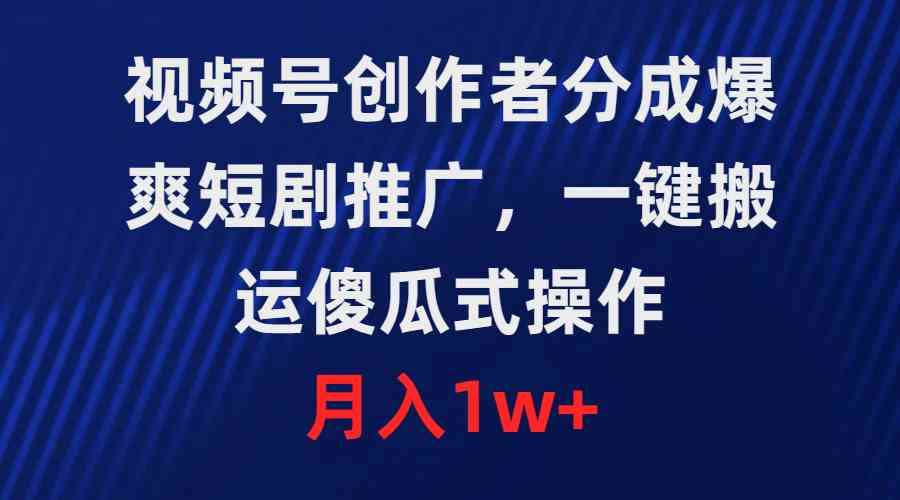 （9531期）视频号创作者分成，爆爽短剧推广，一键搬运，傻瓜式操作，月入1w+速创网赚项目-副业赚钱-互联网创业-资源整合速创园