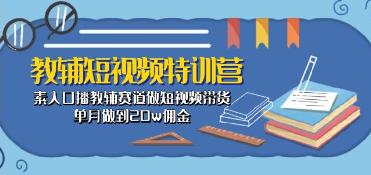 教辅短视频特训营： 素人口播教辅赛道做短视频带货，单月做到20w佣金速创网赚项目-副业赚钱-互联网创业-资源整合速创园