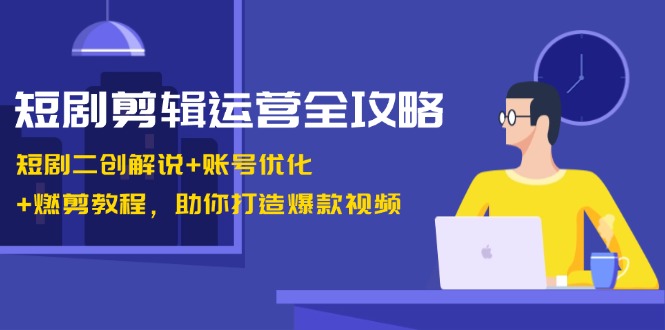 短剧剪辑运营全攻略：短剧二创解说+账号优化+燃剪教程，助你打造爆款视频速创网赚项目-副业赚钱-互联网创业-资源整合速创园