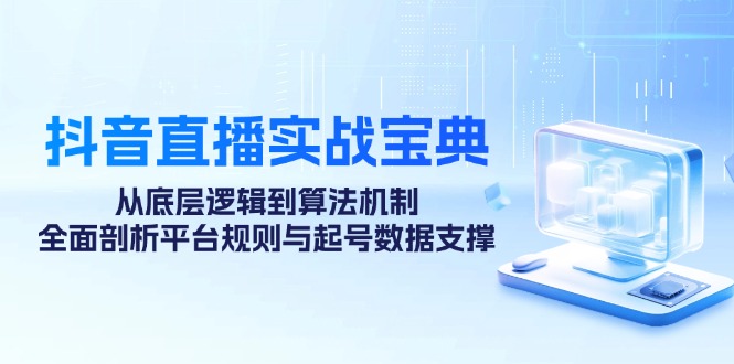 抖音直播实战宝典：从底层逻辑到算法机制，全面剖析平台规则与起号数据支撑速创网赚项目-副业赚钱-互联网创业-资源整合速创园