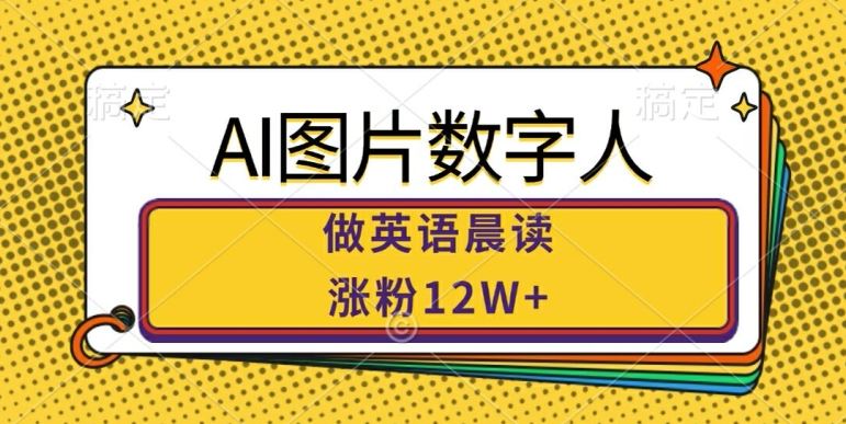 AI图片数字人做英语晨读，涨粉12W+，市场潜力巨大速创网赚项目-副业赚钱-互联网创业-资源整合速创园