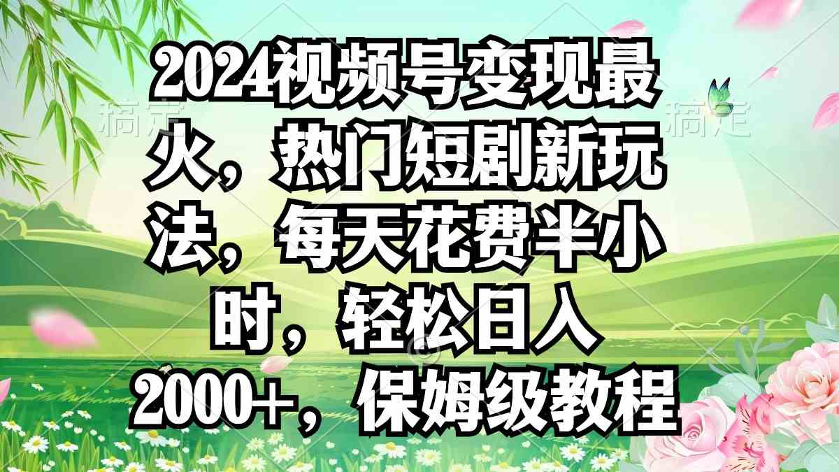 （9161期）2024视频号变现最火，热门短剧新玩法，每天花费半小时，轻松日入2000+，…速创网赚项目-副业赚钱-互联网创业-资源整合速创园