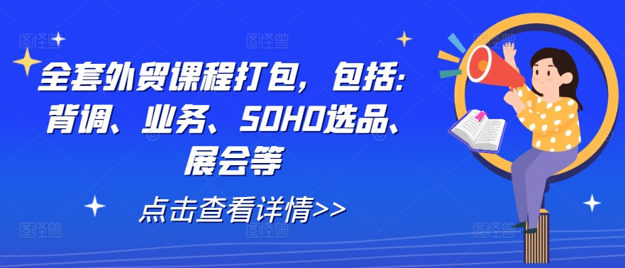 全套外贸课程打包，包括：背调、业务、SOHO选品、展会等速创网赚项目-副业赚钱-互联网创业-资源整合速创园