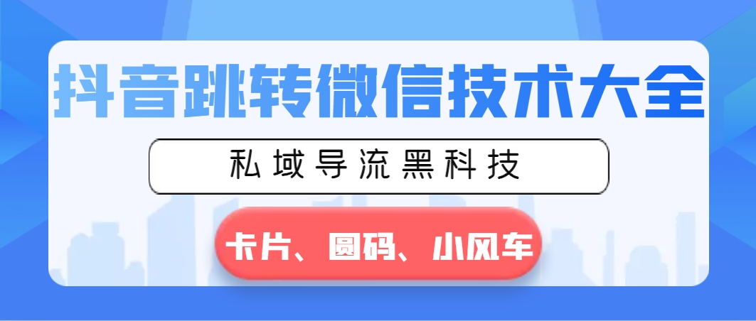 抖音跳转微信技术大全，私域导流黑科技—卡片圆码小风车速创网赚项目-副业赚钱-互联网创业-资源整合速创园