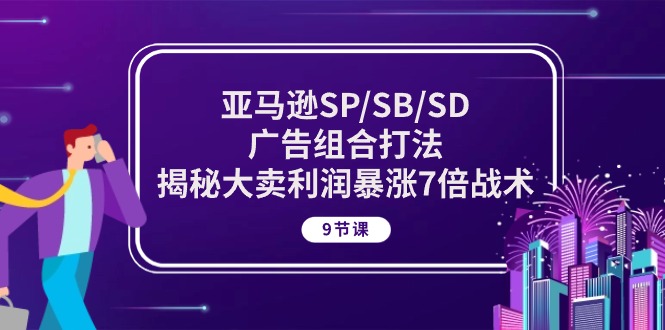 （10687期）亚马逊SP/SB/SD广告组合打法，揭秘大卖利润暴涨7倍战术 (9节课)速创网赚项目-副业赚钱-互联网创业-资源整合速创园