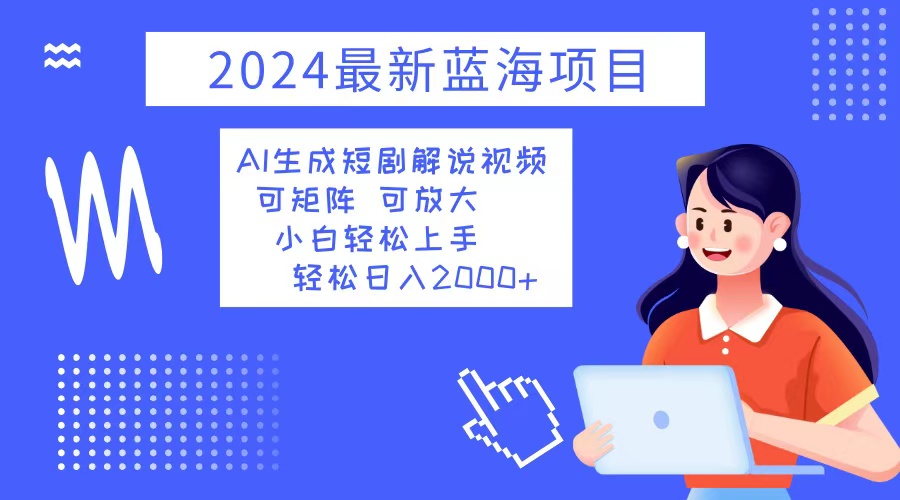 （12906期）2024最新蓝海项目 AI生成短剧解说视频 小白轻松上手 日入2000+速创网赚项目-副业赚钱-互联网创业-资源整合速创园