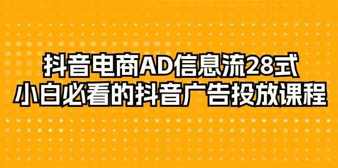 抖音电商AD信息流28式，小白必看的抖音广告投放课程（29节课）速创网赚项目-副业赚钱-互联网创业-资源整合速创园
