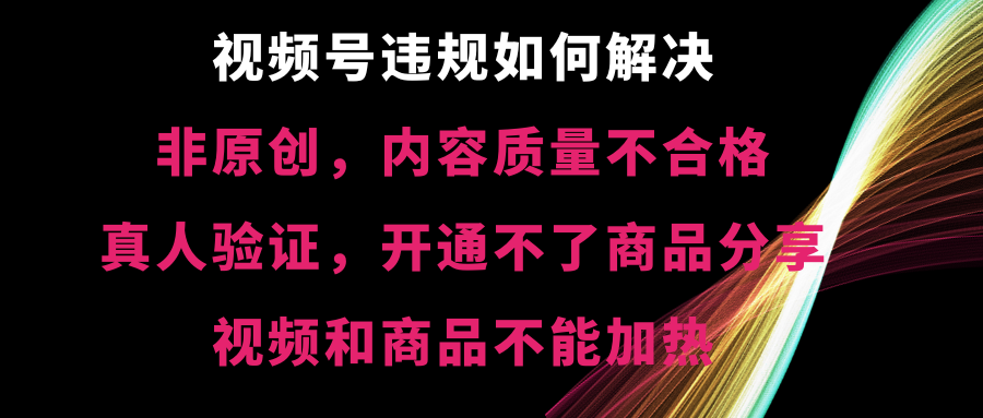 视频号违规【非原创，内容质量不合格，真人验证，开不了商品分享速创网赚项目-副业赚钱-互联网创业-资源整合速创园