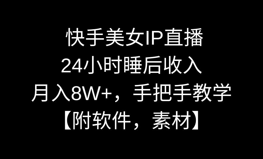快手美女IP直播，24小时睡后收入，月入8W+，手把手教学【附软件，素材】速创网赚项目-副业赚钱-互联网创业-资源整合速创园