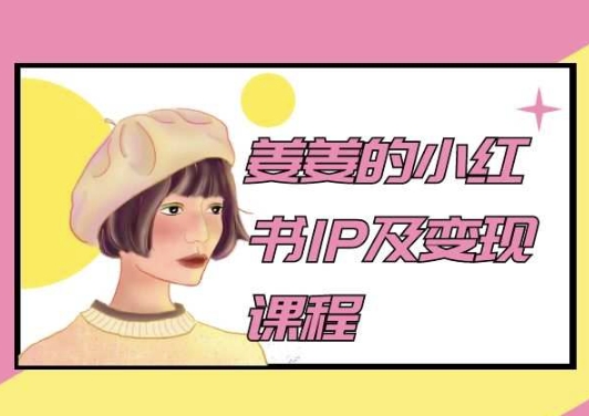 姜姜的小红书IP及变现课程，姜姜小红书2024速创网赚项目-副业赚钱-互联网创业-资源整合速创园