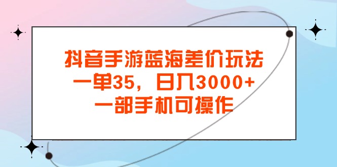 4c9176dfd620240721211933-1.jpg 抖音手游蓝海差价玩法,一单35,日入3000+,一部手机可操作