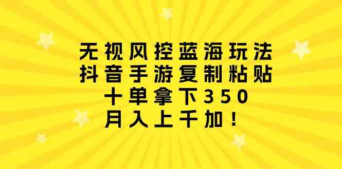 （10133期）无视风控蓝海玩法，抖音手游复制粘贴，十单拿下350，月入上千加！速创网赚项目-副业赚钱-互联网创业-资源整合速创园
