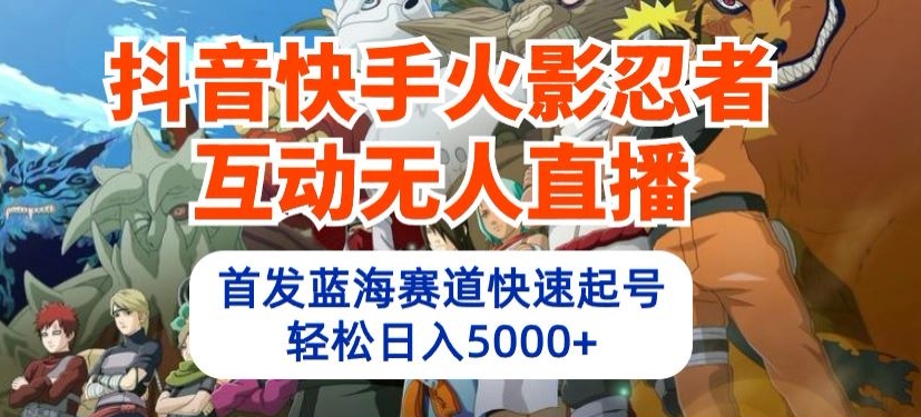 抖音快手火影忍者互动无人直播，首发蓝海赛道快速起号，轻松日入5000+速创网赚项目-副业赚钱-互联网创业-资源整合速创园