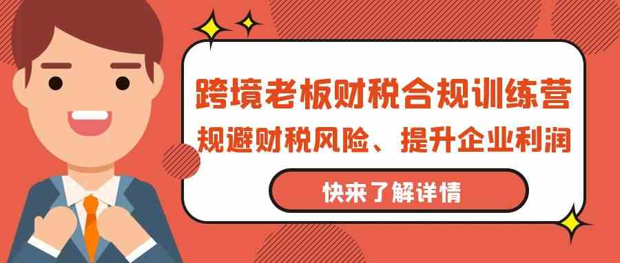 跨境老板财税合规训练营，规避财税风险、提升企业利润速创网赚项目-副业赚钱-互联网创业-资源整合速创园