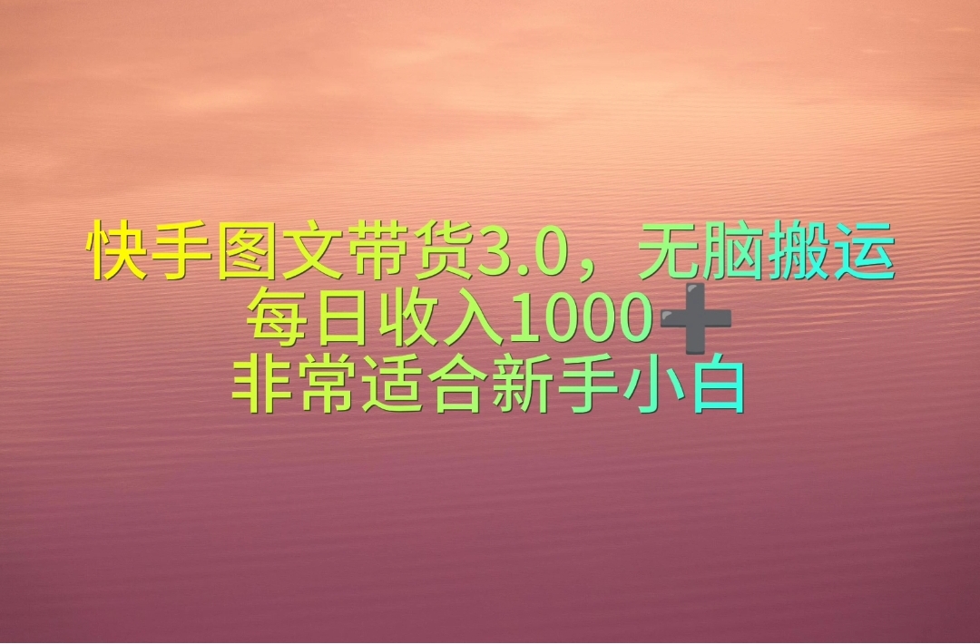 （10252期）快手图文带货3.0，无脑搬运，每日收入1000＋，非常适合新手小白速创网赚项目-副业赚钱-互联网创业-资源整合速创园