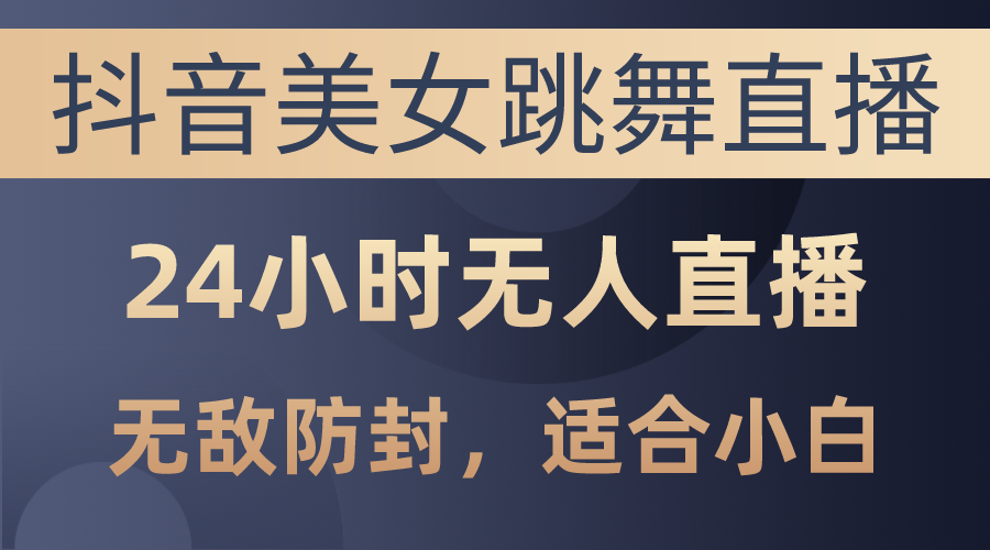 （10671期）抖音美女跳舞直播，日入3000+，24小时无人直播，无敌防封技术，小白最…速创网赚项目-副业赚钱-互联网创业-资源整合速创园
