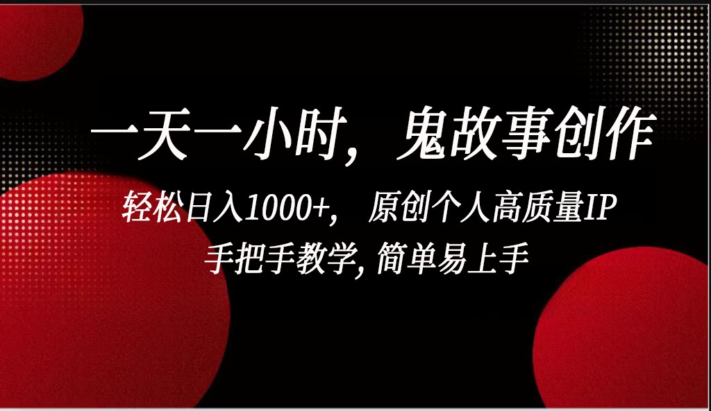 一天一小时鬼故事创作， 轻松日入1000+， 原创个人高质量IP，简单易上手速创网赚项目-副业赚钱-互联网创业-资源整合速创园