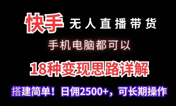 快手无人直播带货，手机电脑都可以，18种变现思路详解，搭建简单日佣2500+速创网赚项目-副业赚钱-互联网创业-资源整合速创园