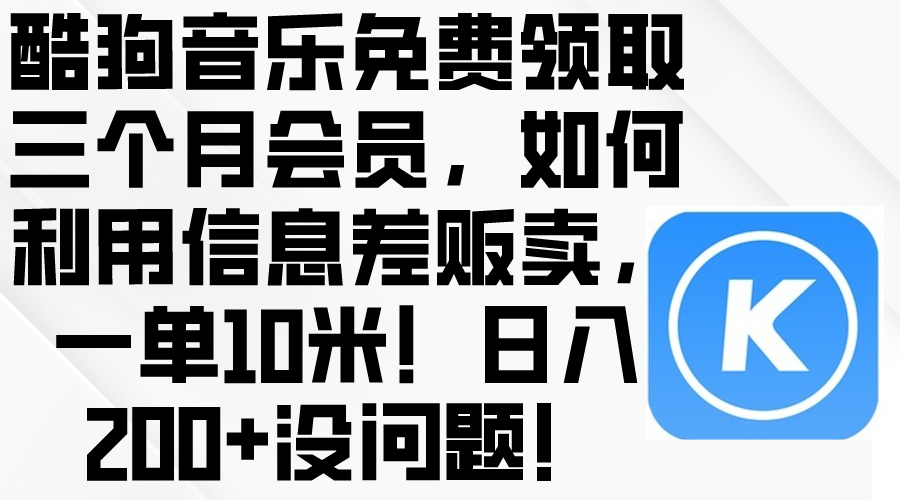 （10236期）酷狗音乐免费领取三个月会员，利用信息差贩卖，一单10米！日入200+没问题速创网赚项目-副业赚钱-互联网创业-资源整合速创园
