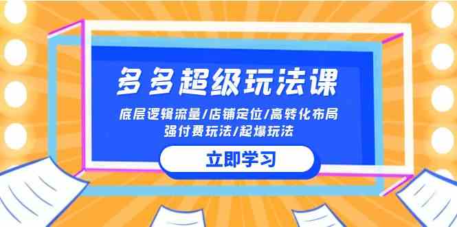 （10011期）2024多多 超级玩法课 流量底层逻辑/店铺定位/高转化布局/强付费/起爆玩法速创网赚项目-副业赚钱-互联网创业-资源整合速创园