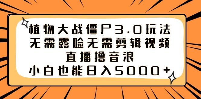 植物大战僵尸3.0玩法无需露脸无需剪辑视频，直播撸音浪，小白也能日入5000+速创网赚项目-副业赚钱-互联网创业-资源整合速创园