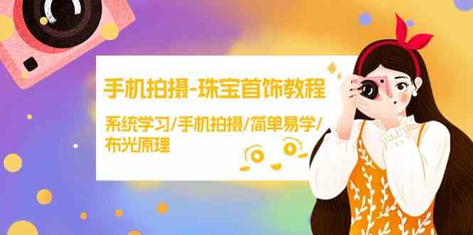 （9393期）手机拍摄-珠宝首饰教程，系统学习/手机拍摄/简单易学/布光原理-38节无水印速创网赚项目-副业赚钱-互联网创业-资源整合速创园