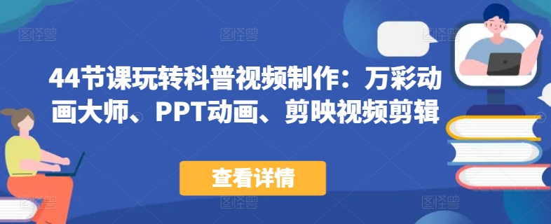 44节课玩转科普视频制作：万彩动画大师、PPT动画、剪映视频剪辑，一课搞定科普视频制作速创网赚项目-副业赚钱-互联网创业-资源整合速创园