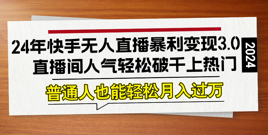24年快手无人直播暴利变现3.0，直播间人气轻松破千上热门，普通人也能…速创网赚项目-副业赚钱-互联网创业-资源整合速创园