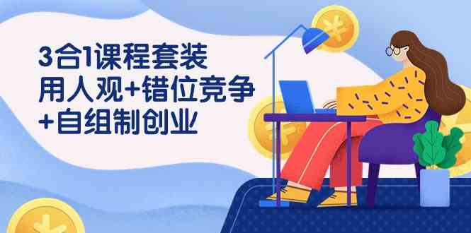 （9392期）3 合1课程套装，用人观+错位竞争+自组 制创业（43节课）速创网赚项目-副业赚钱-互联网创业-资源整合速创园