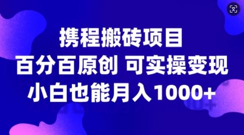 携程搬砖项目，百分百原创，可实操变现，新手小白月入1k+【揭秘】速创网赚项目-副业赚钱-互联网创业-资源整合速创园
