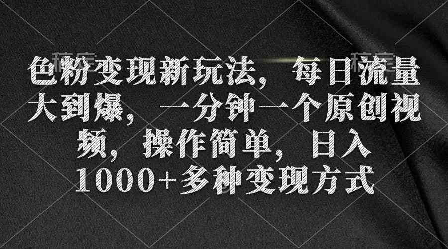 （9282期）色粉变现新玩法，每日流量大到爆，一分钟一个原创视频，操作简单，日入1…速创网赚项目-副业赚钱-互联网创业-资源整合速创园
