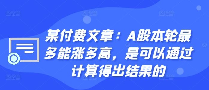 某付费文章：A股本轮最多能涨多高，是可以通过计算得出结果的速创网赚项目-副业赚钱-互联网创业-资源整合速创园
