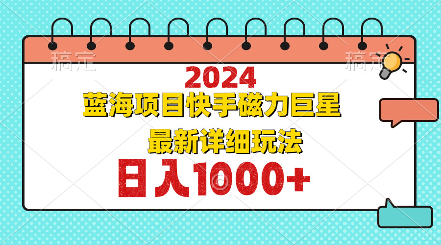 （12828期）2024最新蓝海项目快手磁力巨星最新最详细玩法速创网赚项目-副业赚钱-互联网创业-资源整合速创园