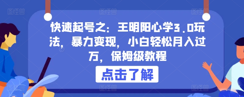 快速起号之：王明阳心学3.0玩法，暴力变现，小白轻松月入过万，保姆级教程速创网赚项目-副业赚钱-互联网创业-资源整合速创园