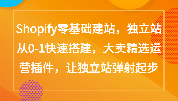 Shopify零基础建站，独立站从0-1快速搭建，大卖精选运营插件，让独立站弹射起步速创网赚项目-副业赚钱-互联网创业-资源整合速创园