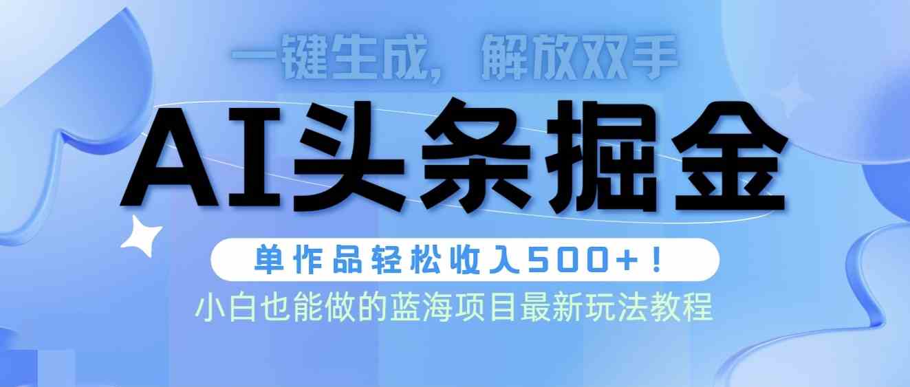 （9984期）头条AI掘金术最新玩法，全AI制作无需人工修稿，一键生成单篇文章收益500+速创网赚项目-副业赚钱-互联网创业-资源整合速创园