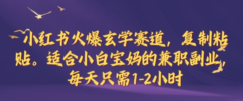 小红书火爆玄学赛道，复制粘贴，适合小白宝妈的兼职副业，每天只需1-2小时【揭秘】速创网赚项目-副业赚钱-互联网创业-资源整合速创园