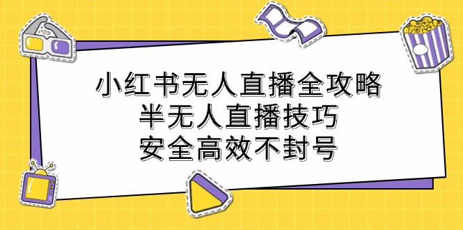 小红书无人直播全攻略：半无人直播技巧，安全高效不封号速创网赚项目-副业赚钱-互联网创业-资源整合速创园