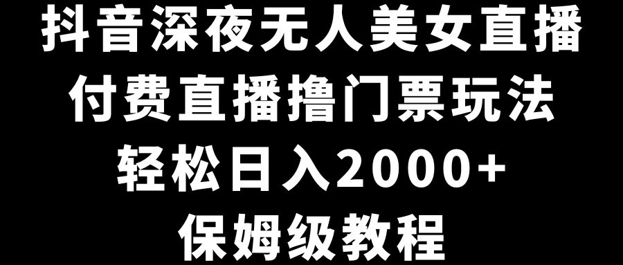 抖音深夜无人美女直播，付费直播撸门票玩法，轻松日入2000+，保姆级教程速创网赚项目-副业赚钱-互联网创业-资源整合速创园