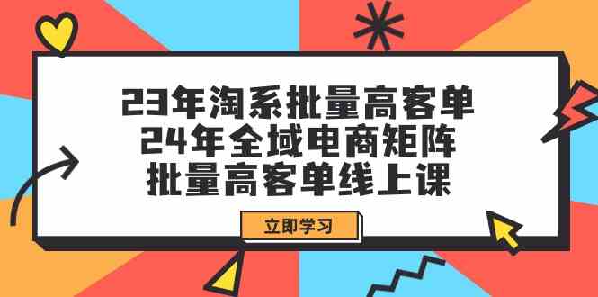 （9636期）23年淘系批量高客单+24年全域电商矩阵，批量高客单线上课（109节课）速创网赚项目-副业赚钱-互联网创业-资源整合速创园
