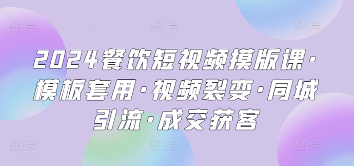 2024餐饮短视频摸版课·模板套用·视频裂变·同城引流·成交获客速创网赚项目-副业赚钱-互联网创业-资源整合速创园