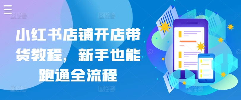 小红书店铺开店带货教程，新手也能跑通全流程速创网赚项目-副业赚钱-互联网创业-资源整合速创园