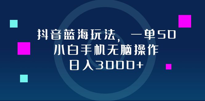 （12807期）抖音蓝海玩法，一单50，小白手机无脑操作，日入3000+速创网赚项目-副业赚钱-互联网创业-资源整合速创园