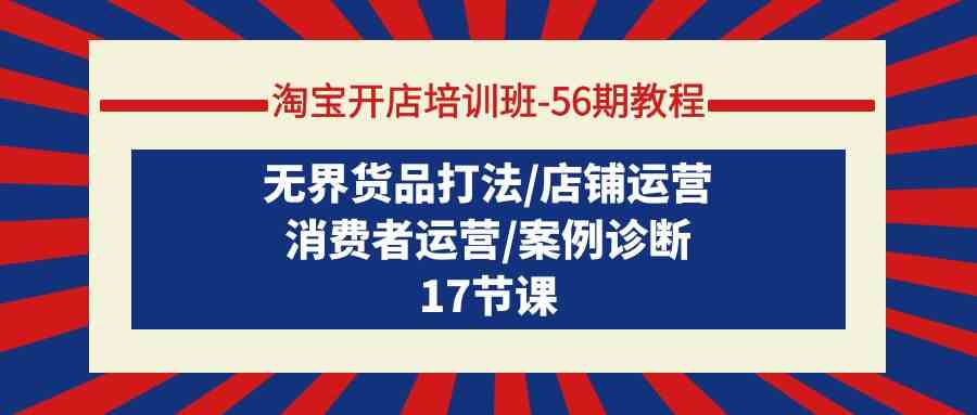 淘宝开店培训班56期教程：无界货品打法/店铺运营/消费者运营/案例诊断速创网赚项目-副业赚钱-互联网创业-资源整合速创园