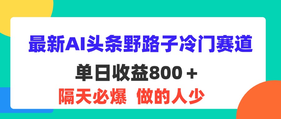 5cc87ee0b520240805083642.jpg 最新AI头条野路子冷门赛道,单日800+ 隔天必爆,适合小白