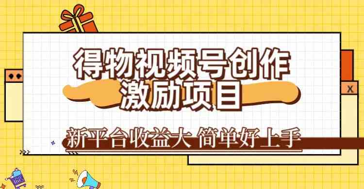 得物视频号创作激励项目，新平台收益大，无脑复制粘贴 一万播放100+，一速创网赚项目-副业赚钱-互联网创业-资源整合速创园