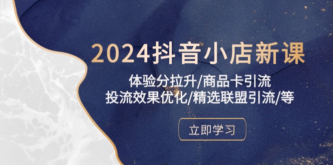 2024抖音小店新课，体验分拉升/商品卡引流/投流效果优化/精选联盟引流/等速创网赚项目-副业赚钱-互联网创业-资源整合速创园