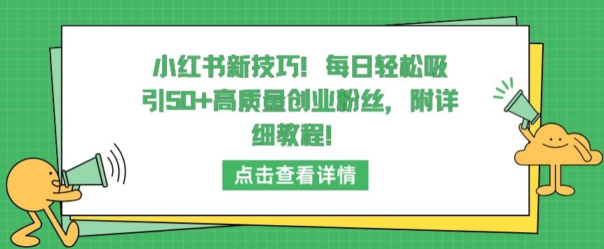 小红书新技巧，每日轻松吸引50+高质量创业粉丝，附详细教程速创网赚项目-副业赚钱-互联网创业-资源整合速创园
