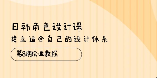 （10641期）日韩 角色设计课：第8期绘画教程，建立适合自己的设计体系（38节课）速创网赚项目-副业赚钱-互联网创业-资源整合速创园