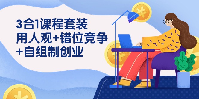 用人观+错位竞争+自主制创业，3合1课程套装（43节课）速创网赚项目-副业赚钱-互联网创业-资源整合速创园